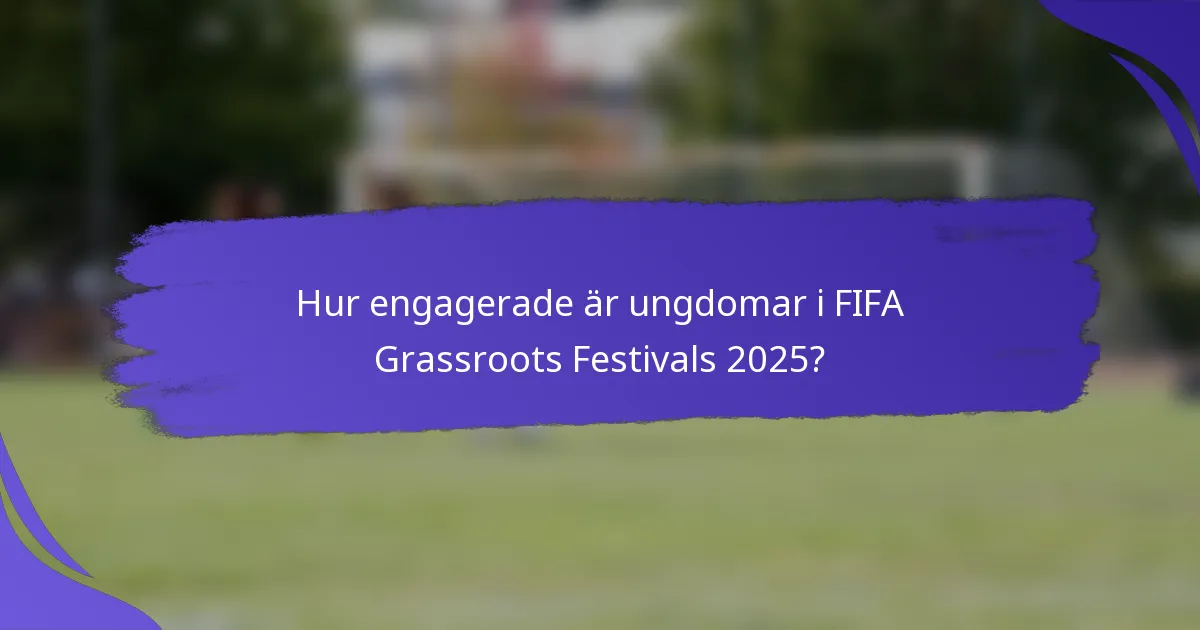 Hur engagerade är ungdomar i FIFA Grassroots Festivals 2025?