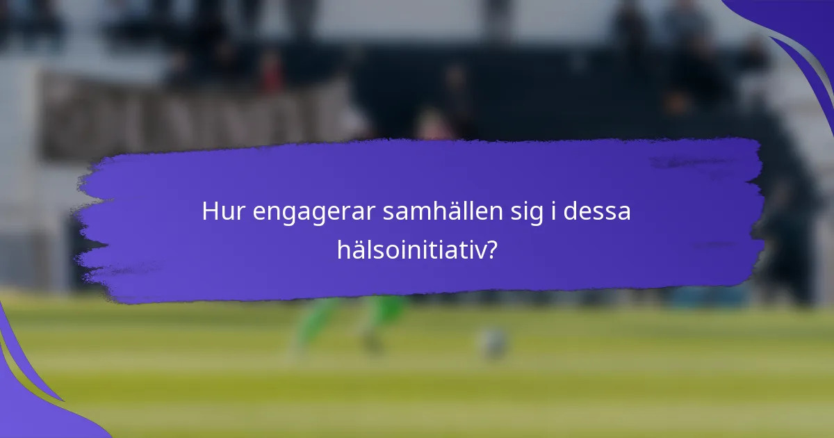 Hur engagerar samhällen sig i dessa hälsoinitiativ?