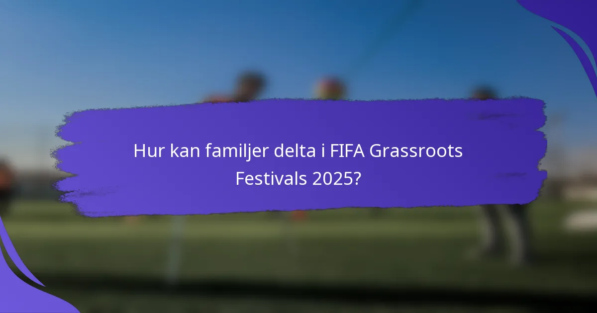 Hur kan familjer delta i FIFA Grassroots Festivals 2025?