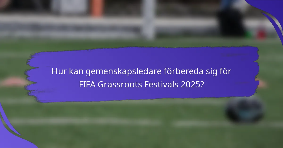 Hur kan gemenskapsledare förbereda sig för FIFA Grassroots Festivals 2025?