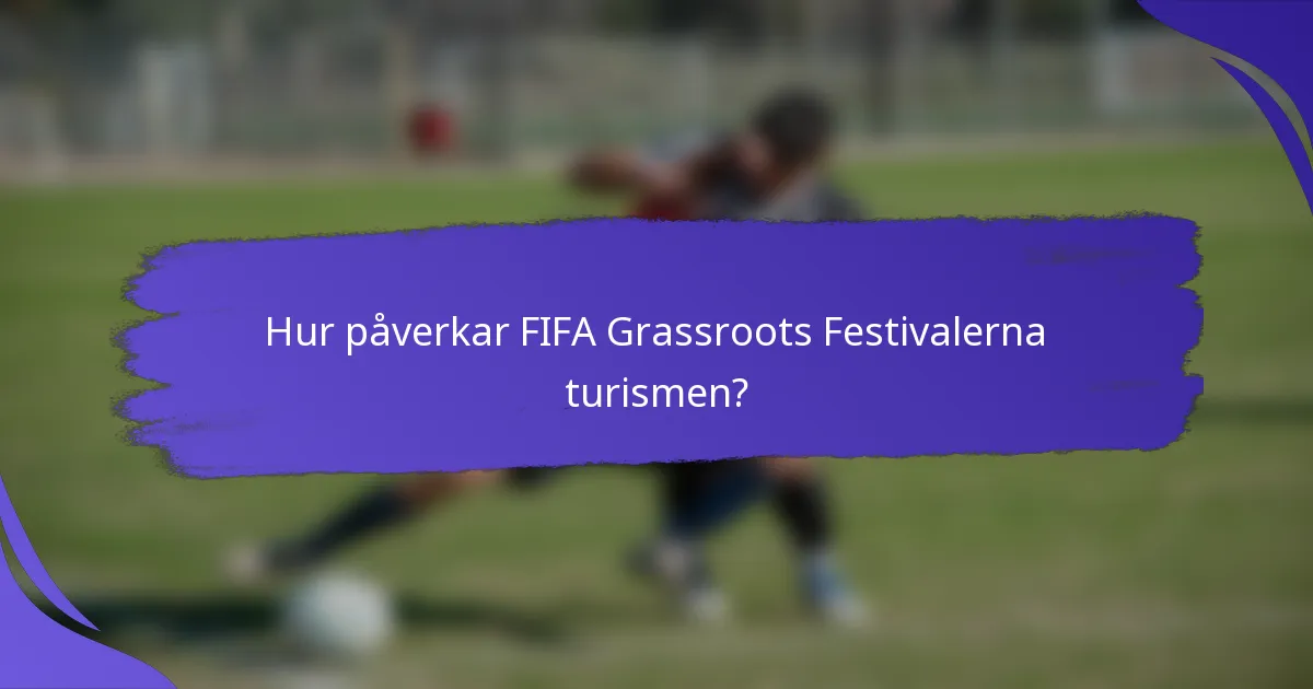 Hur påverkar FIFA Grassroots Festivalerna turismen?