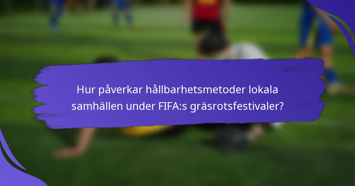 Hur påverkar hållbarhetsmetoder lokala samhällen under FIFA:s gräsrotsfestivaler?