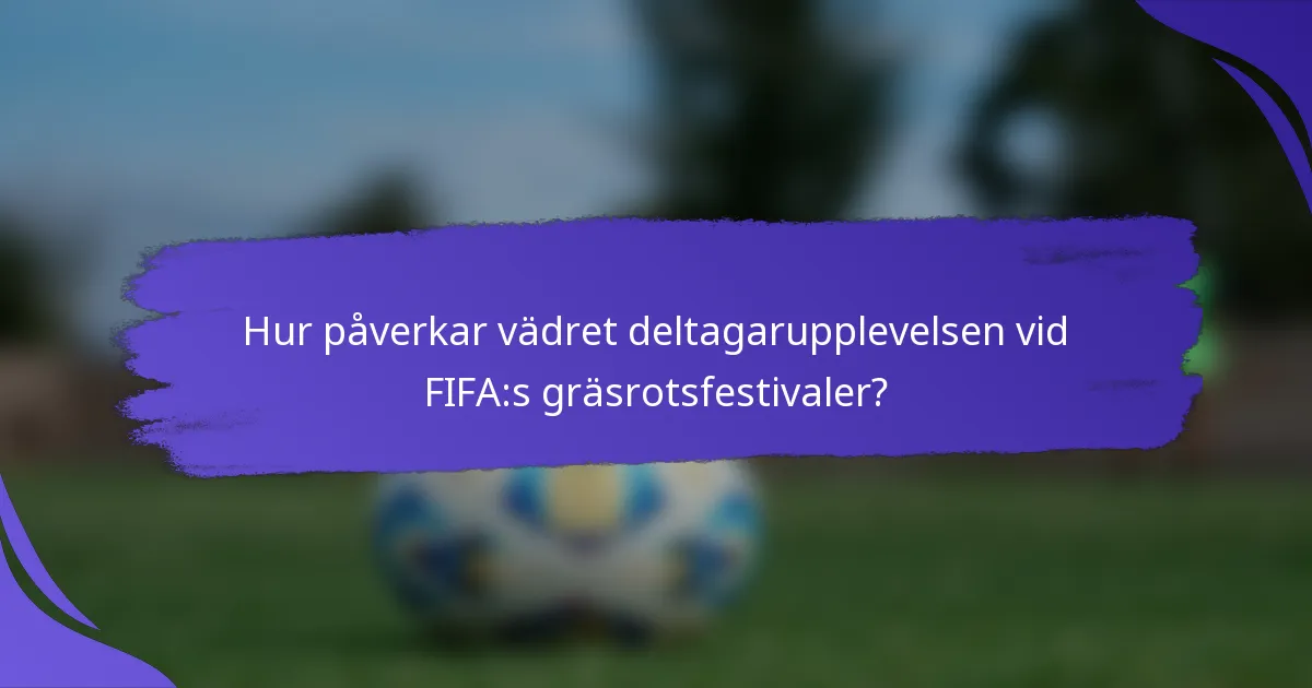 Hur påverkar vädret deltagarupplevelsen vid FIFA:s gräsrotsfestivaler?