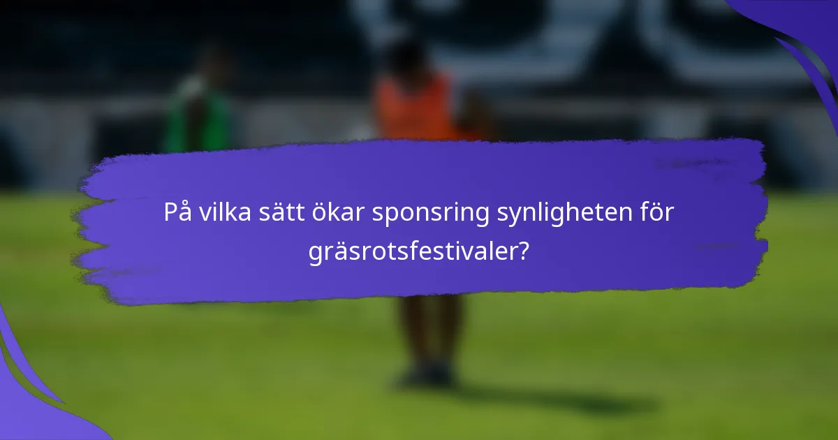 På vilka sätt ökar sponsring synligheten för gräsrotsfestivaler?