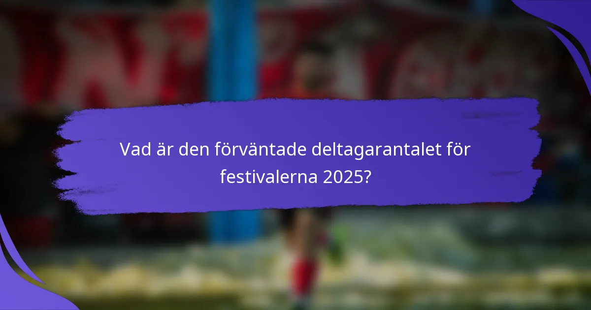 Vad är den förväntade deltagarantalet för festivalerna 2025?