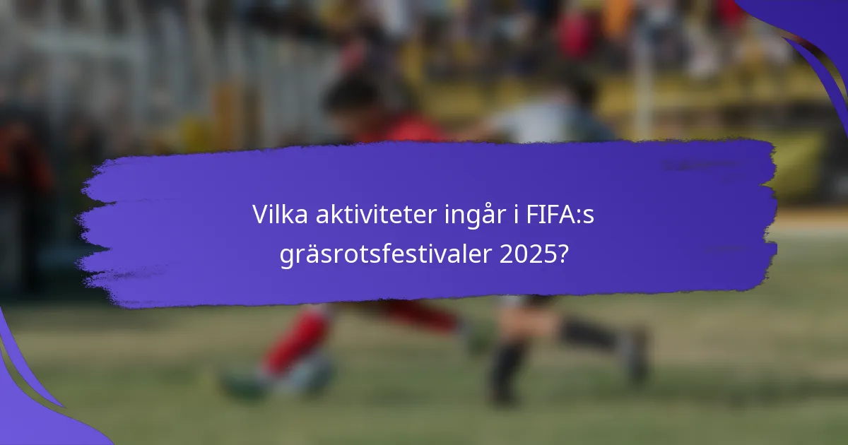 Vilka aktiviteter ingår i FIFA:s gräsrotsfestivaler 2025?