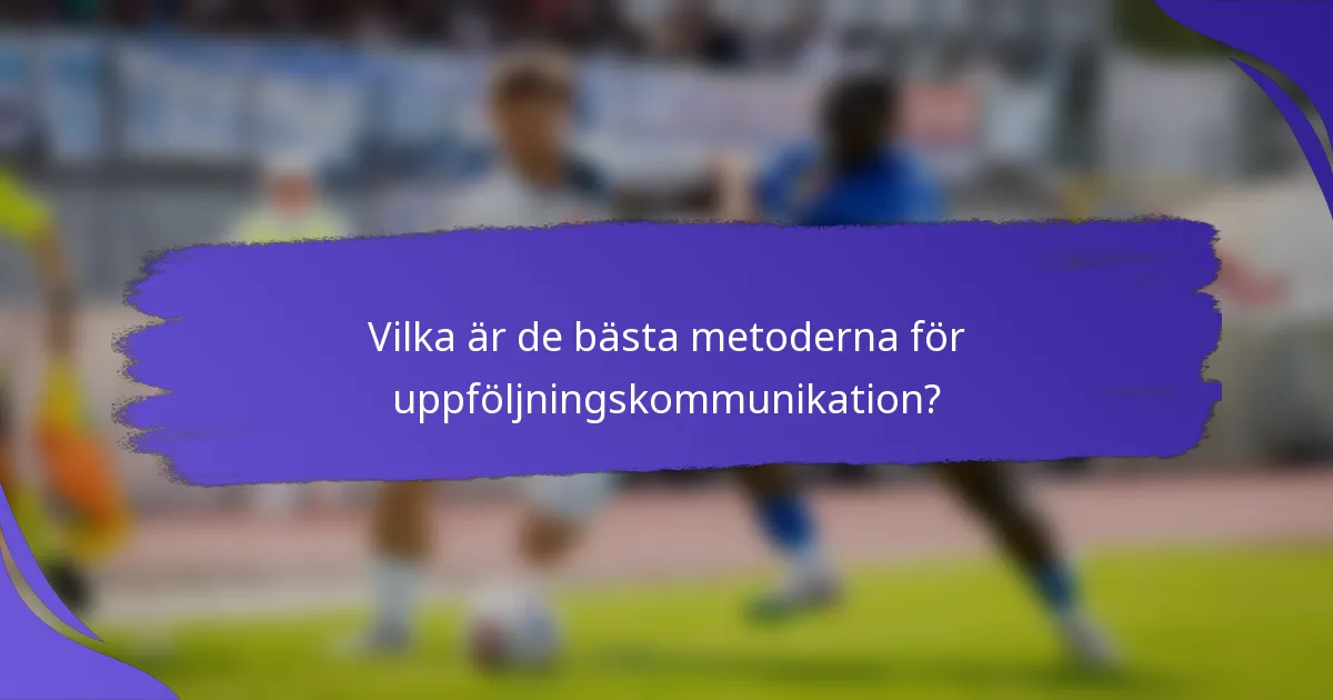 Vilka är de bästa metoderna för uppföljningskommunikation?
