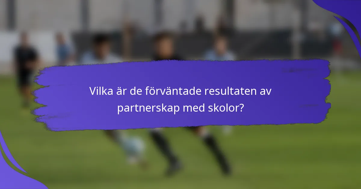 Vilka är de förväntade resultaten av partnerskap med skolor?