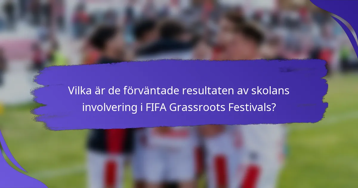 Vilka är de förväntade resultaten av skolans involvering i FIFA Grassroots Festivals?