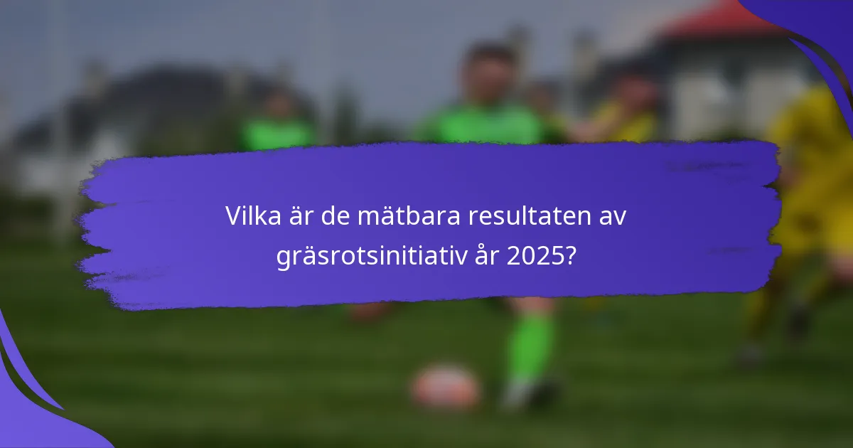 Vilka är de mätbara resultaten av gräsrotsinitiativ år 2025?