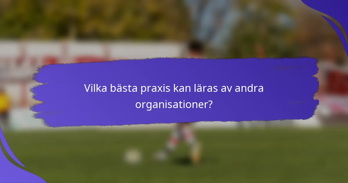 Vilka bästa praxis kan läras av andra organisationer?
