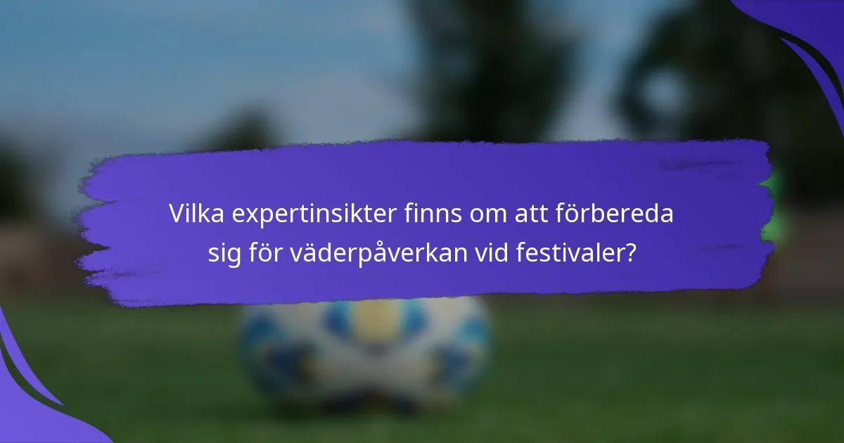 Vilka expertinsikter finns om att förbereda sig för väderpåverkan vid festivaler?