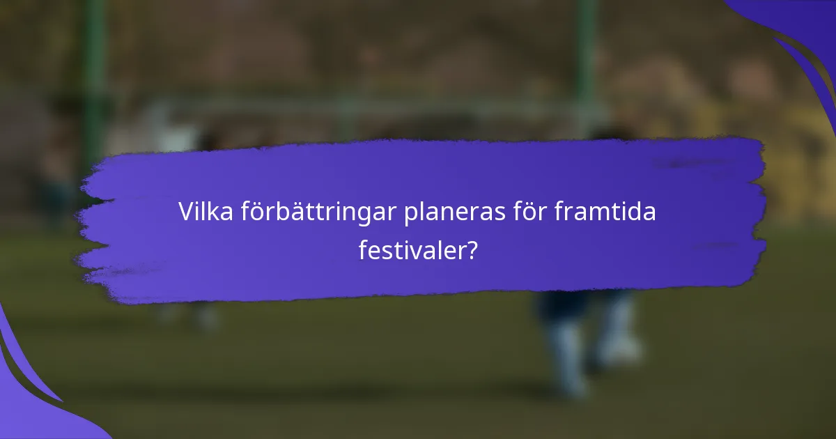 Vilka förbättringar planeras för framtida festivaler?