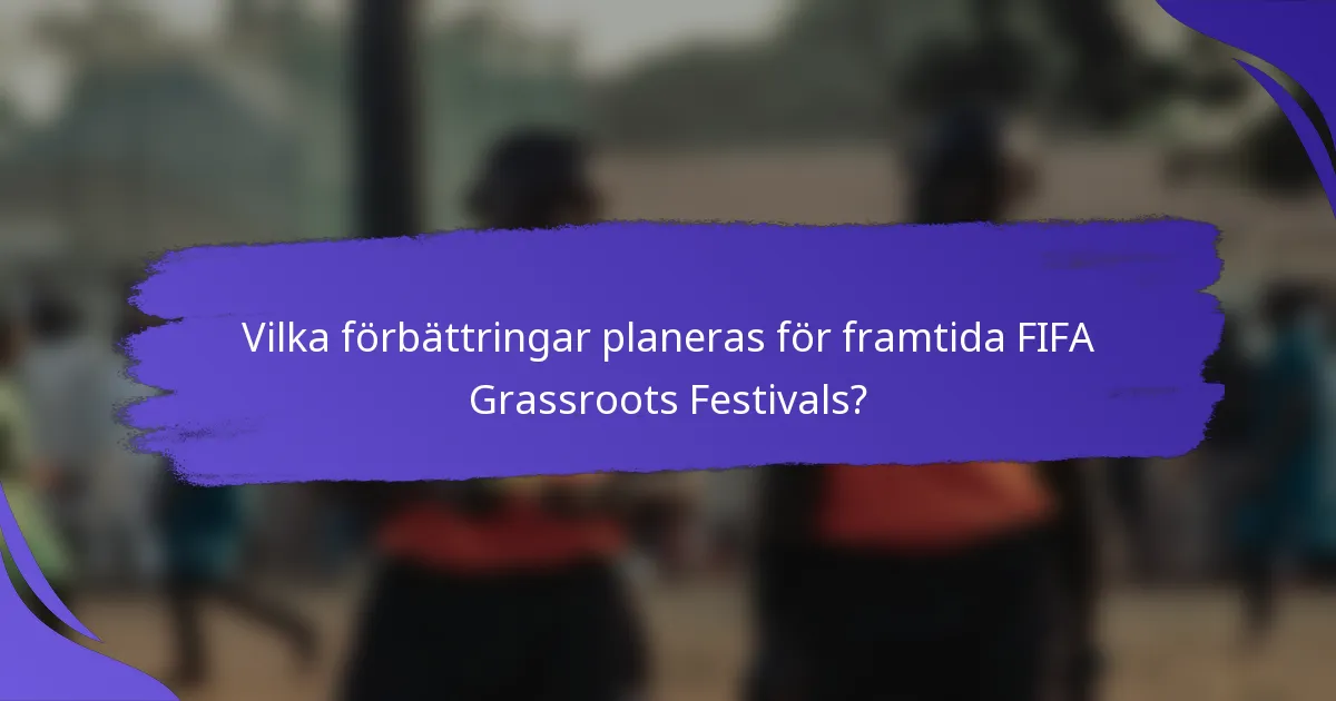 Vilka förbättringar planeras för framtida FIFA Grassroots Festivals?