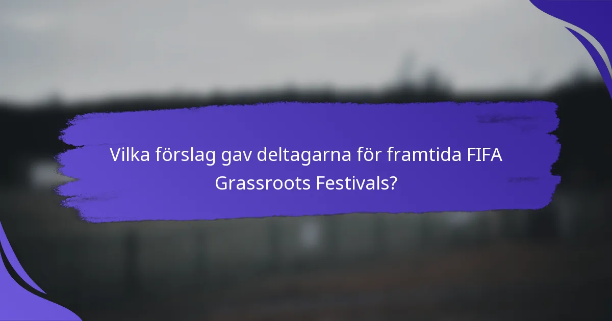 Vilka förslag gav deltagarna för framtida FIFA Grassroots Festivals?