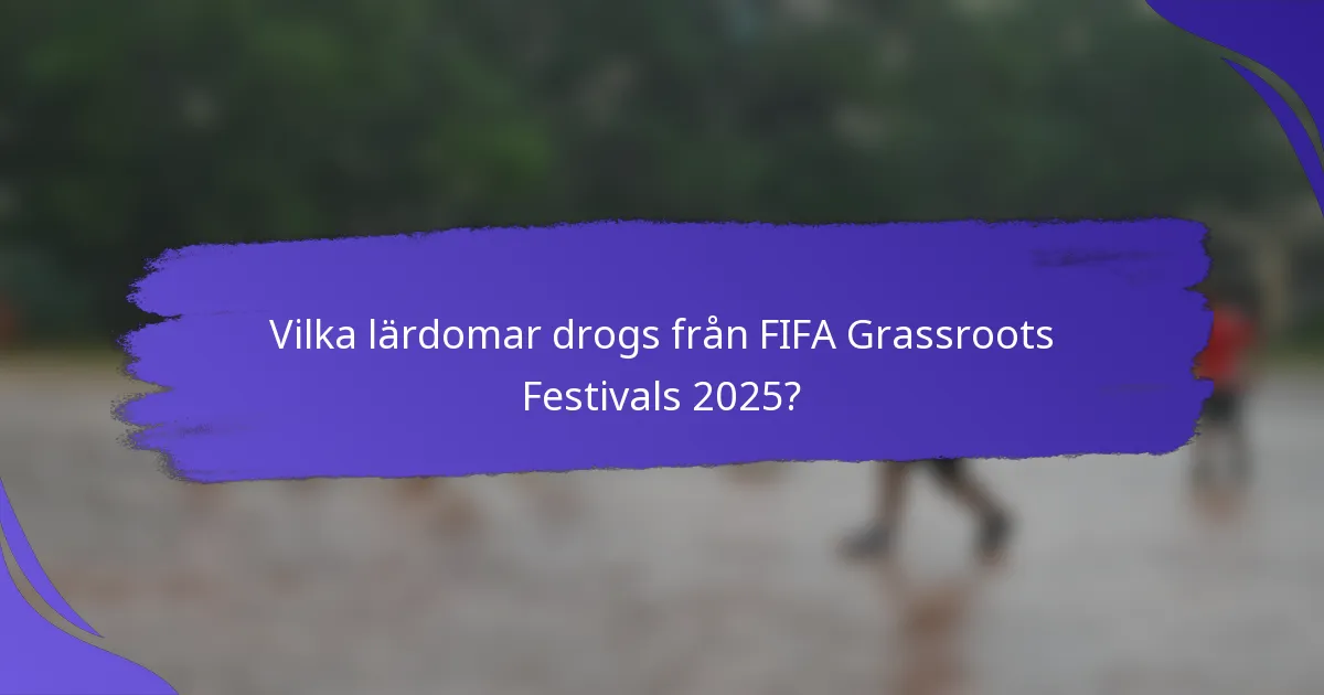 Vilka lärdomar drogs från FIFA Grassroots Festivals 2025?