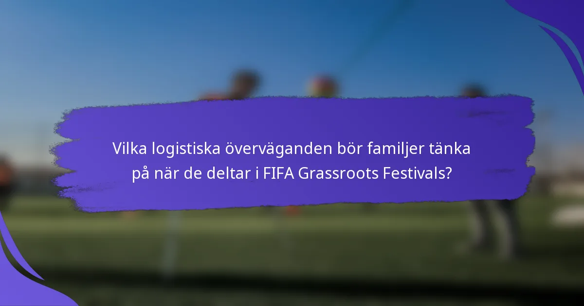 Vilka logistiska överväganden bör familjer tänka på när de deltar i FIFA Grassroots Festivals?