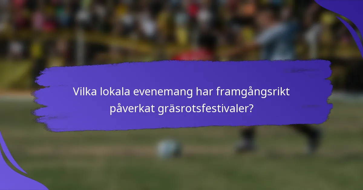 Vilka lokala evenemang har framgångsrikt påverkat gräsrotsfestivaler?