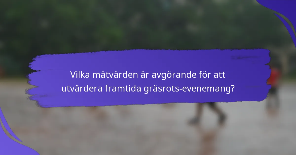 Vilka mätvärden är avgörande för att utvärdera framtida gräsrots-evenemang?