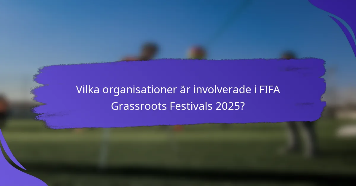Vilka organisationer är involverade i FIFA Grassroots Festivals 2025?