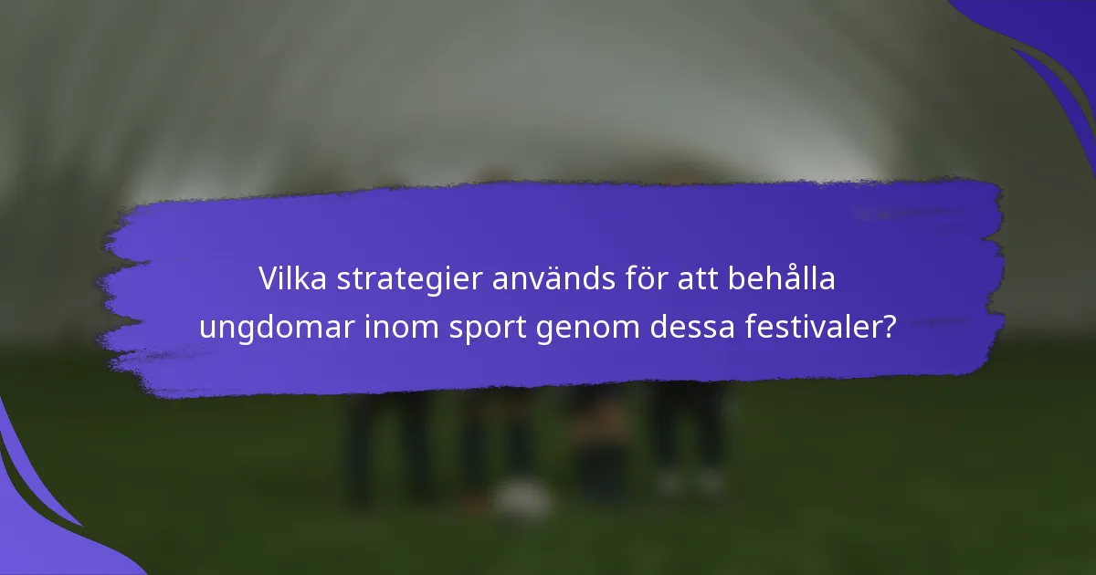 Vilka strategier används för att behålla ungdomar inom sport genom dessa festivaler?