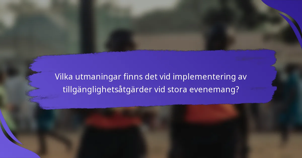 Vilka utmaningar finns det vid implementering av tillgänglighetsåtgärder vid stora evenemang?