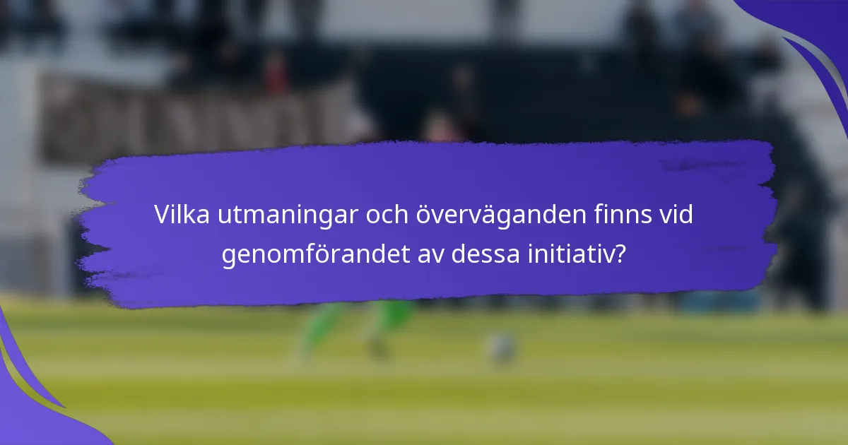 Vilka utmaningar och överväganden finns vid genomförandet av dessa initiativ?