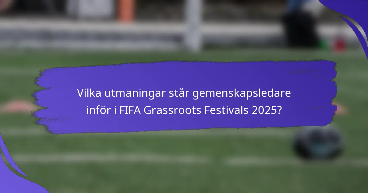 Vilka utmaningar står gemenskapsledare inför i FIFA Grassroots Festivals 2025?