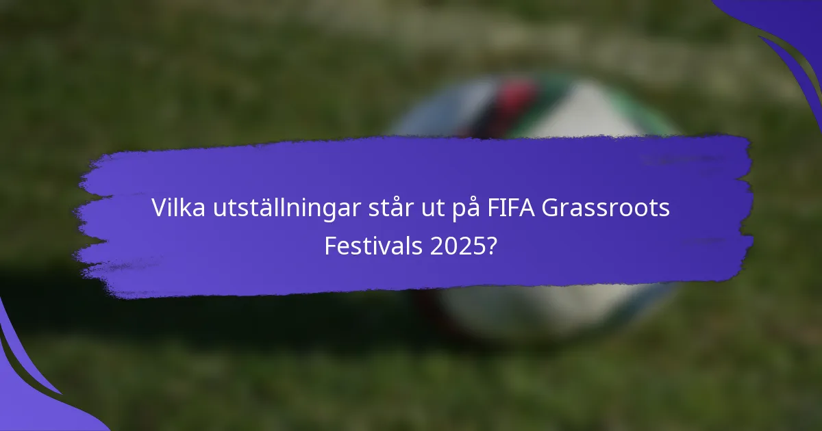 Vilka utställningar står ut på FIFA Grassroots Festivals 2025?
