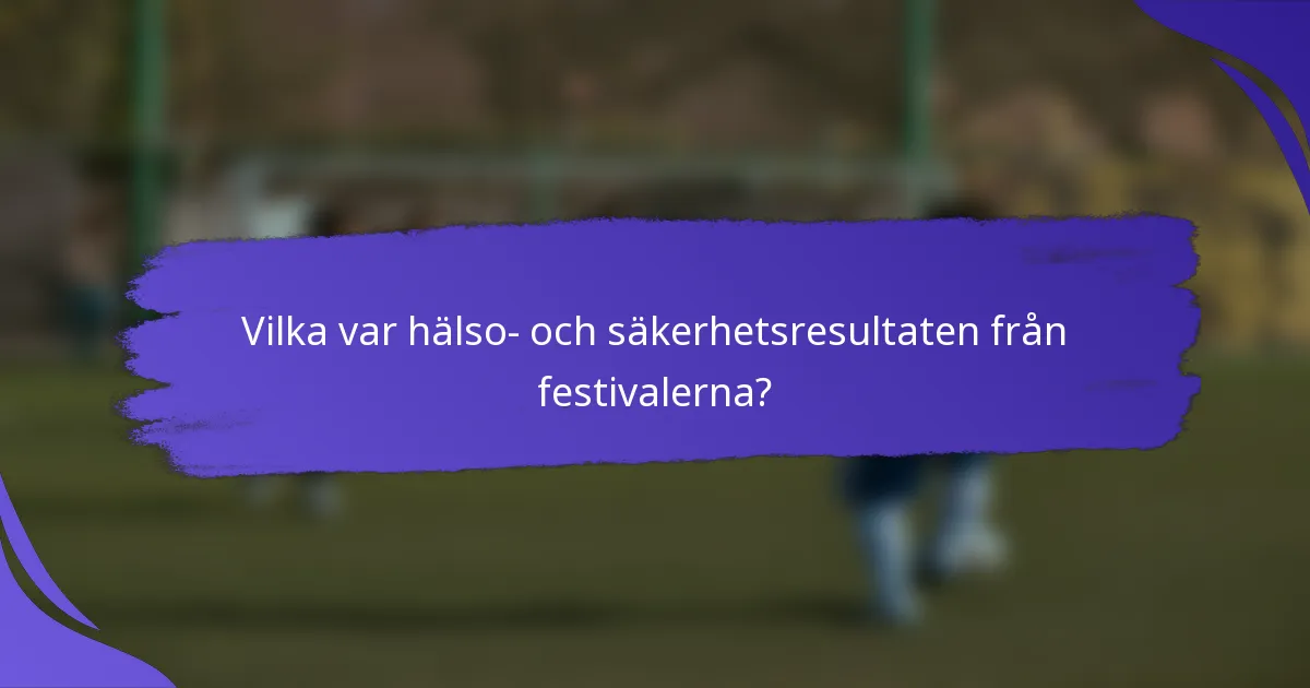Vilka var hälso- och säkerhetsresultaten från festivalerna?