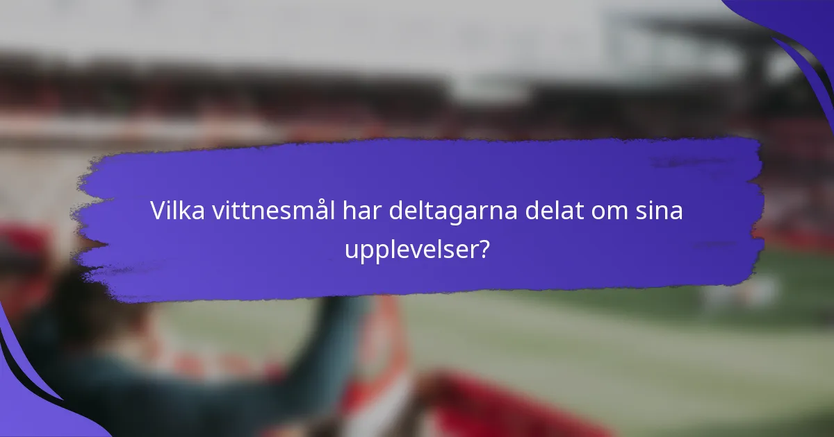 Vilka vittnesmål har deltagarna delat om sina upplevelser?