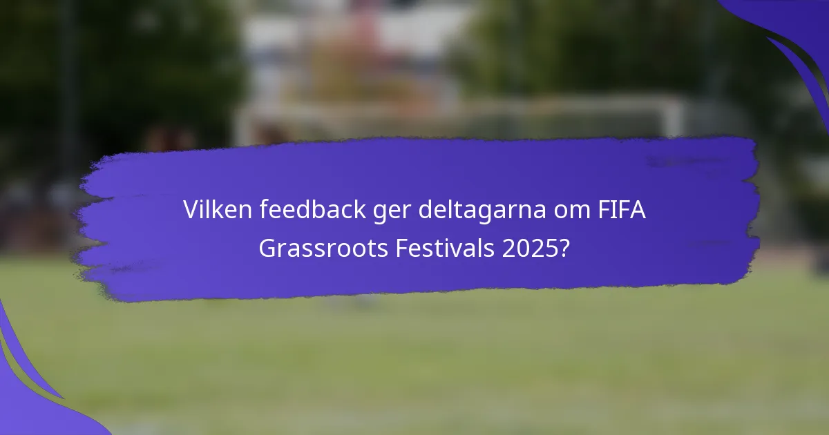 Vilken feedback ger deltagarna om FIFA Grassroots Festivals 2025?