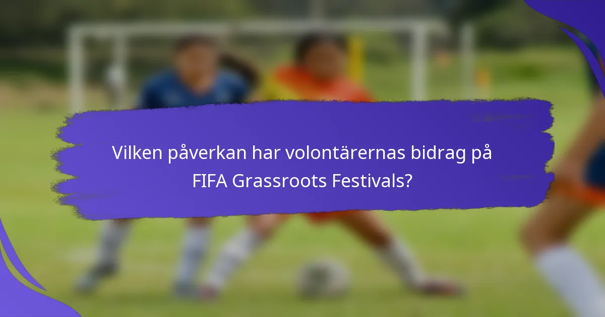 Vilken påverkan har volontärernas bidrag på FIFA Grassroots Festivals?